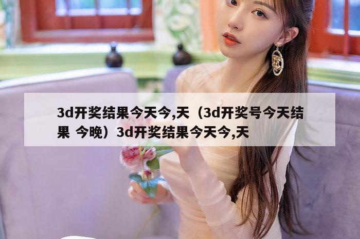 3d开奖结果今天今,天(3d开奖号今天结果 今晚)3d开奖结果今天今,天